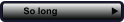 So long