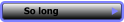 So long